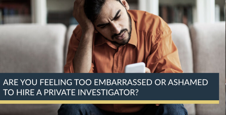 Are you feeling too embarrassed or ashamed to hire a Private Investigator?