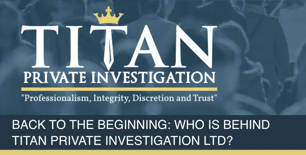 Back to the Beginning: Who Is Behind Titan Private Investigation Ltd? | Titan Investigations