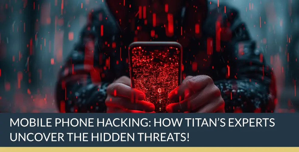 Mobile Phone Hacking: How Titan’s Experts Uncover The Hidden Threats! | Titan Investigations